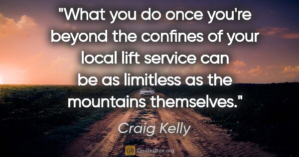 Craig Kelly quote: "What you do once you're beyond the confines of your local lift..."