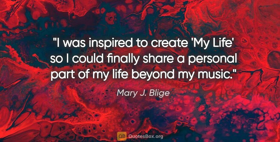 Mary J. Blige quote: "I was inspired to create 'My Life' so I could finally share a..."