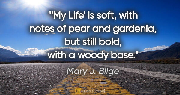 Mary J. Blige quote: "'My Life' is soft, with notes of pear and gardenia, but still..."