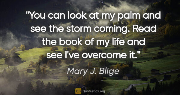 Mary J. Blige quote: "You can look at my palm and see the storm coming. Read the..."