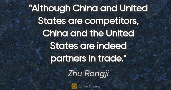 Zhu Rongji quote: "Although China and United States are competitors, China and..."