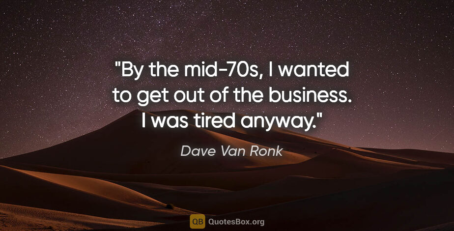 Dave Van Ronk quote: "By the mid-70s, I wanted to get out of the business. I was..."