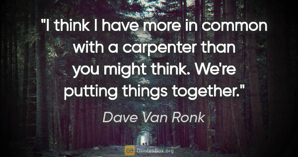 Dave Van Ronk quote: "I think I have more in common with a carpenter than you might..."