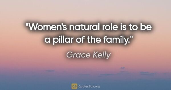 Grace Kelly quote: "Women's natural role is to be a pillar of the family."