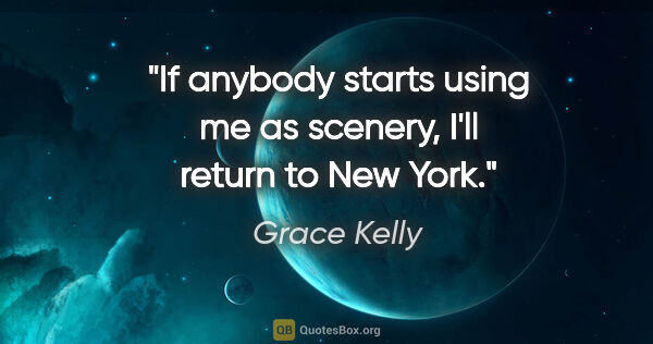 Grace Kelly quote: "If anybody starts using me as scenery, I'll return to New York."