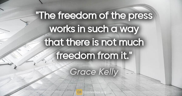 Grace Kelly quote: "The freedom of the press works in such a way that there is not..."