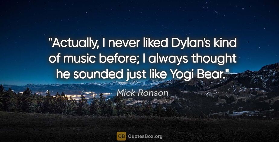 Mick Ronson quote: "Actually, I never liked Dylan's kind of music before; I always..."