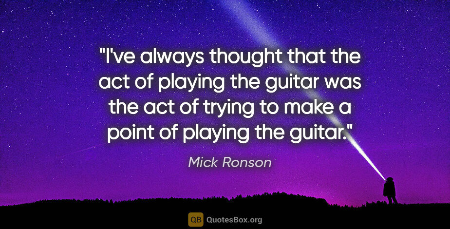 Mick Ronson quote: "I've always thought that the act of playing the guitar was the..."