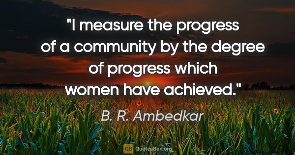 B. R. Ambedkar quote: "I measure the progress of a community by the degree of..."