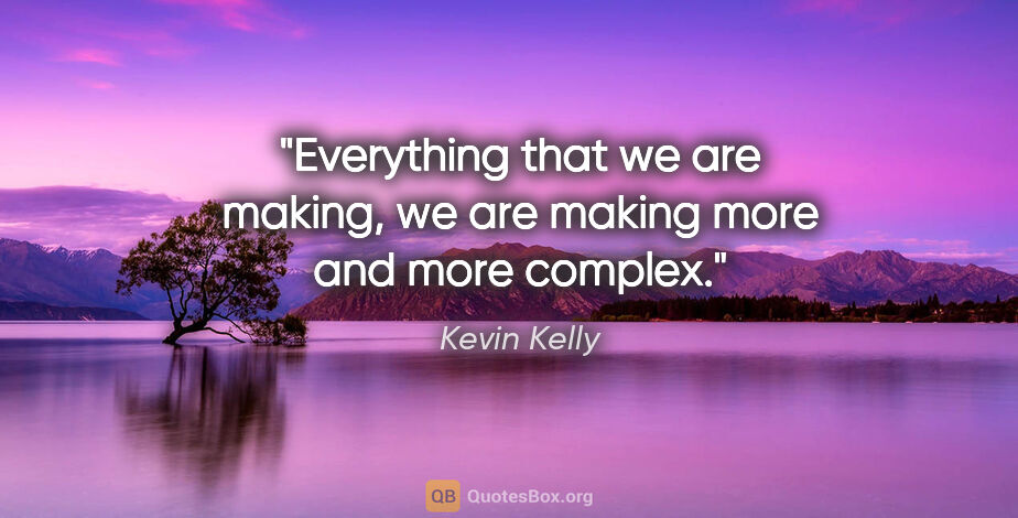 Kevin Kelly quote: "Everything that we are making, we are making more and more..."