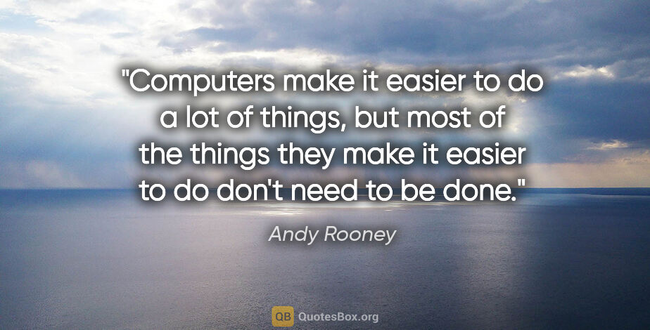 Andy Rooney quote: "Computers make it easier to do a lot of things, but most of..."