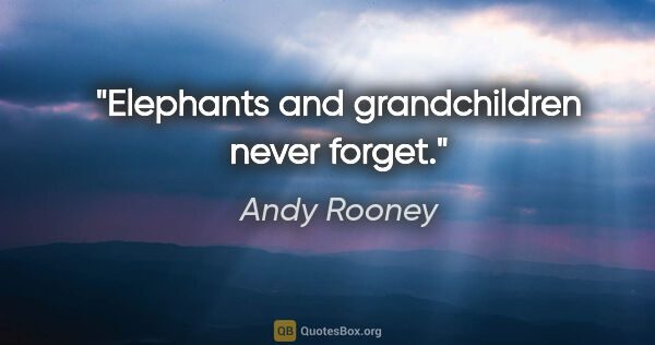 Andy Rooney quote: "Elephants and grandchildren never forget."