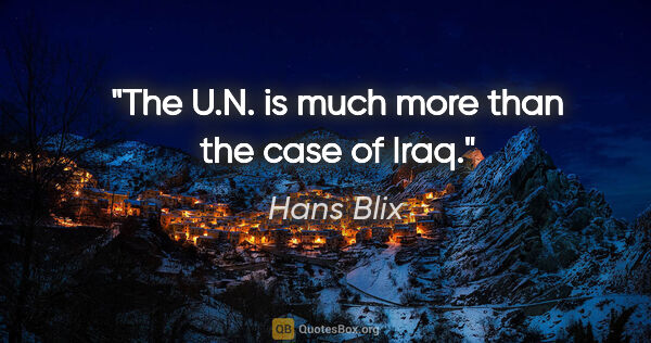 Hans Blix quote: "The U.N. is much more than the case of Iraq."