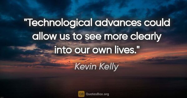 Kevin Kelly quote: "Technological advances could allow us to see more clearly into..."