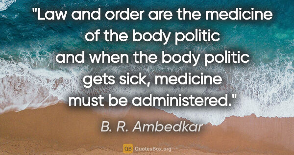 B. R. Ambedkar quote: "Law and order are the medicine of the body politic and when..."