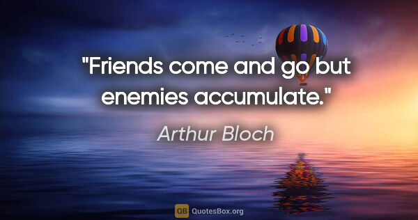 Arthur Bloch quote: "Friends come and go but enemies accumulate."