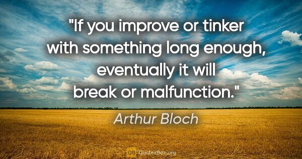 Arthur Bloch quote: "If you improve or tinker with something long enough,..."