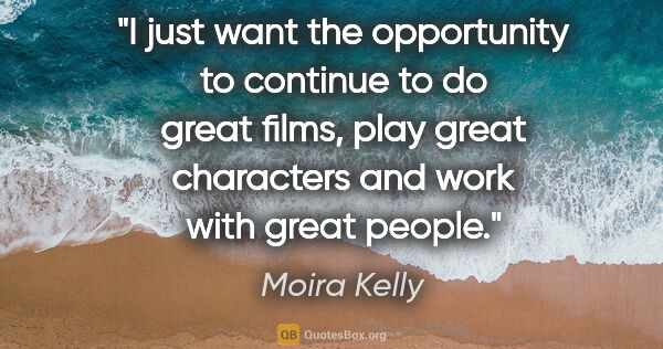 Moira Kelly quote: "I just want the opportunity to continue to do great films,..."