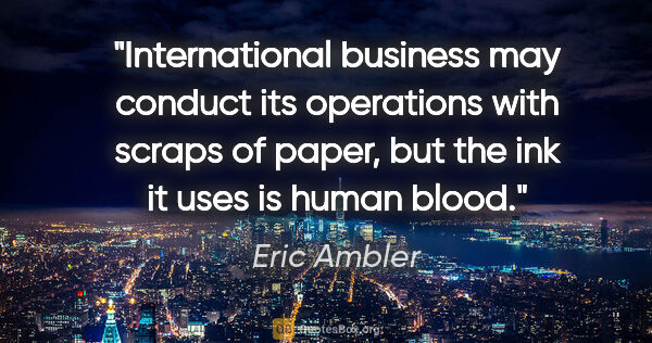 Eric Ambler quote: "International business may conduct its operations with scraps..."