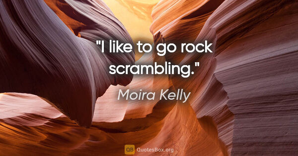 Moira Kelly quote: "I like to go rock scrambling."