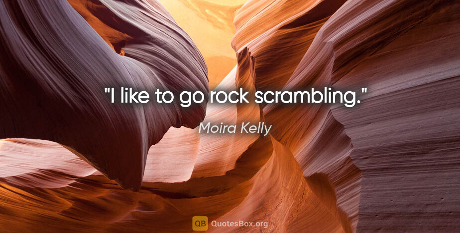 Moira Kelly quote: "I like to go rock scrambling."