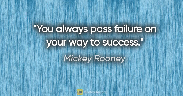 Mickey Rooney quote: "You always pass failure on your way to success."