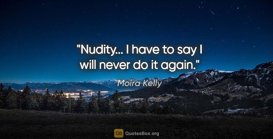 Moira Kelly quote: "Nudity... I have to say I will never do it again."
