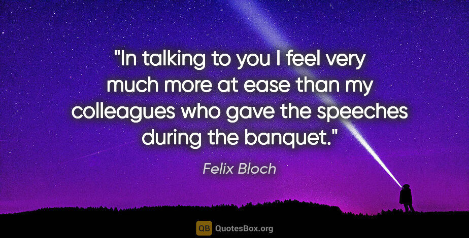 Felix Bloch quote: "In talking to you I feel very much more at ease than my..."