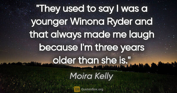 Moira Kelly quote: "They used to say I was a younger Winona Ryder and that always..."