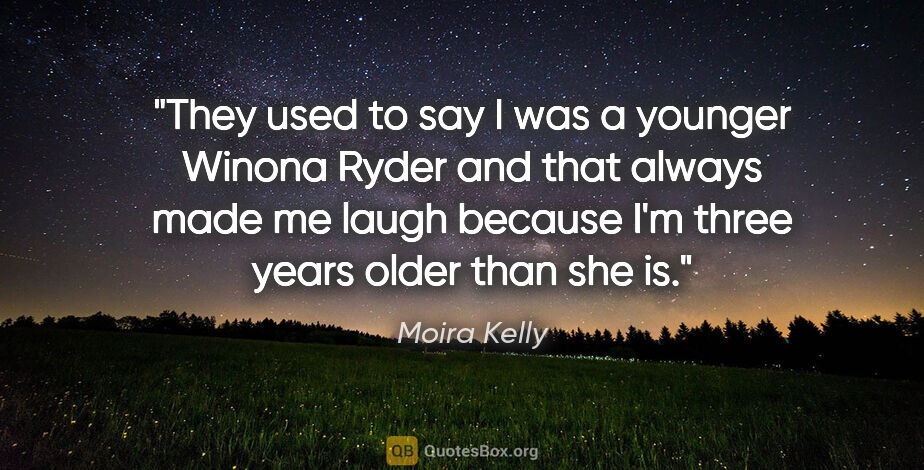 Moira Kelly quote: "They used to say I was a younger Winona Ryder and that always..."