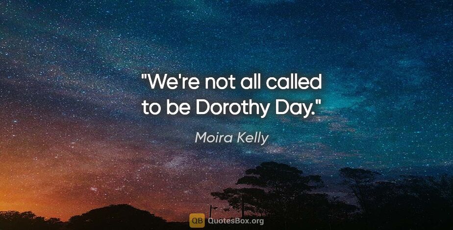 Moira Kelly quote: "We're not all called to be Dorothy Day."