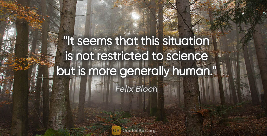 Felix Bloch quote: "It seems that this situation is not restricted to science but..."