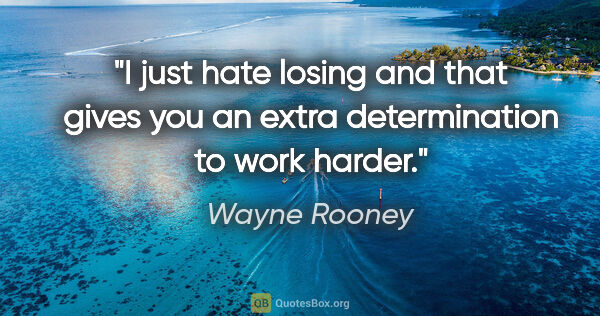 Wayne Rooney quote: "I just hate losing and that gives you an extra determination..."