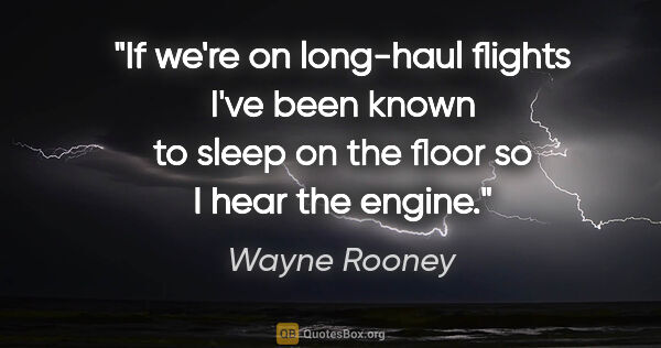 Wayne Rooney quote: "If we're on long-haul flights I've been known to sleep on the..."