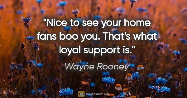 Wayne Rooney quote: "Nice to see your home fans boo you. That's what loyal support is."