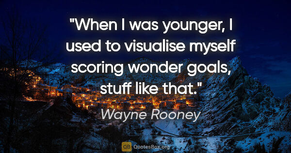 Wayne Rooney quote: "When I was younger, I used to visualise myself scoring wonder..."