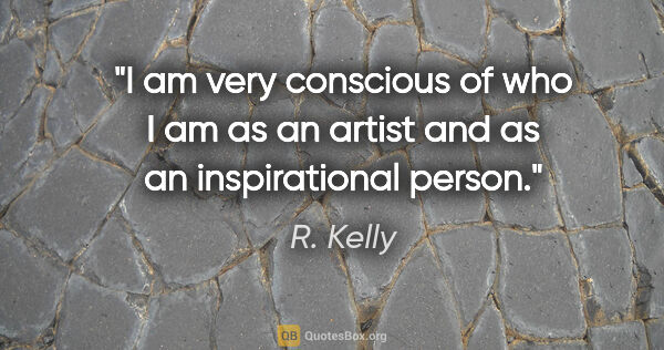 R. Kelly quote: "I am very conscious of who I am as an artist and as an..."