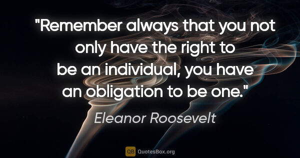 Eleanor Roosevelt quote: "Remember always that you not only have the right to be an..."