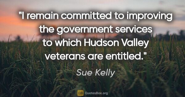 Sue Kelly quote: "I remain committed to improving the government services to..."