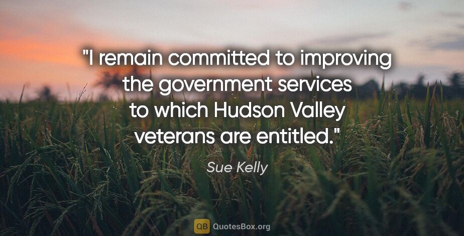 Sue Kelly quote: "I remain committed to improving the government services to..."