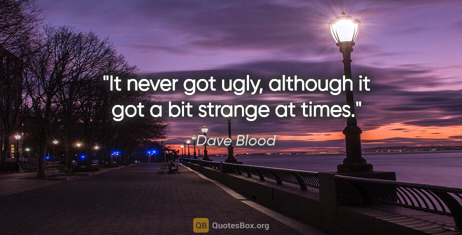 Dave Blood quote: "It never got ugly, although it got a bit strange at times."