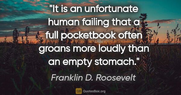 Franklin D. Roosevelt quote: "It is an unfortunate human failing that a full pocketbook..."