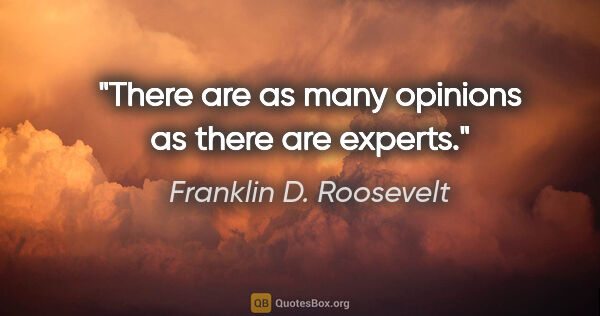 Franklin D. Roosevelt quote: "There are as many opinions as there are experts."