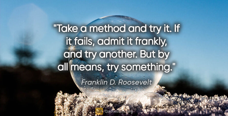 Franklin D. Roosevelt quote: "Take a method and try it. If it fails, admit it frankly, and..."