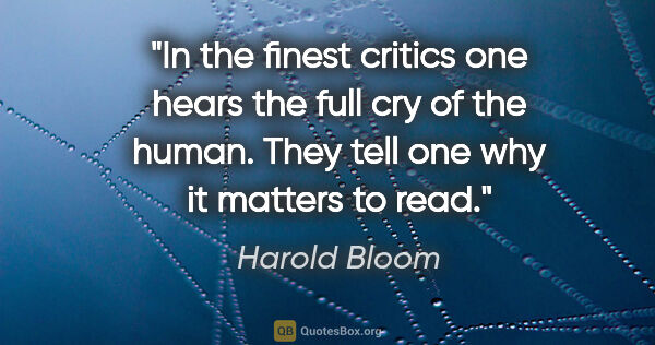 Harold Bloom quote: "In the finest critics one hears the full cry of the human...."