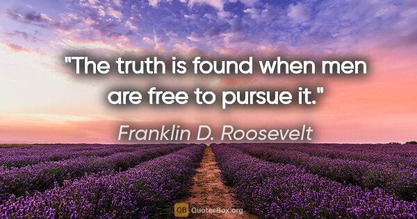 Franklin D. Roosevelt quote: "The truth is found when men are free to pursue it."