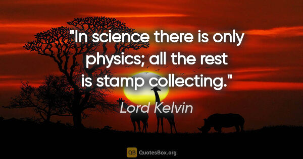 Lord Kelvin quote: "In science there is only physics; all the rest is stamp..."