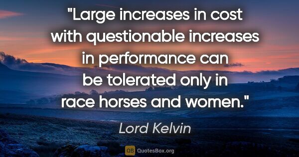 Lord Kelvin quote: "Large increases in cost with questionable increases in..."