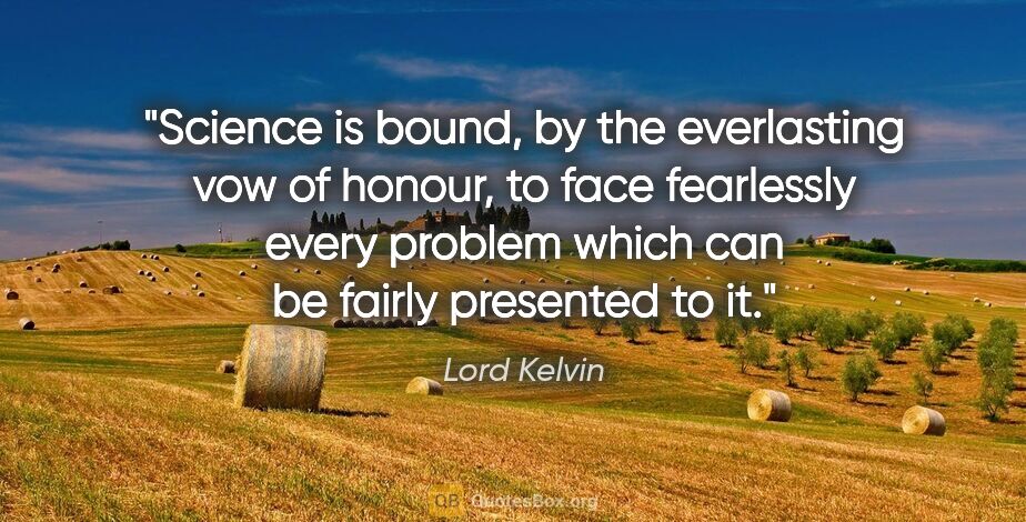 Lord Kelvin quote: "Science is bound, by the everlasting vow of honour, to face..."