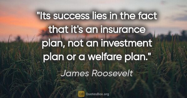 James Roosevelt quote: "Its success lies in the fact that it's an insurance plan, not..."